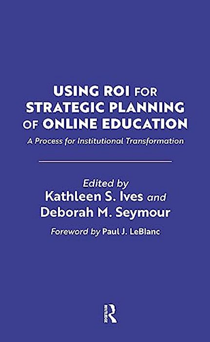 Using Roi For Strategic Planning Of Online Education: A Process For Institutional Transformation-..