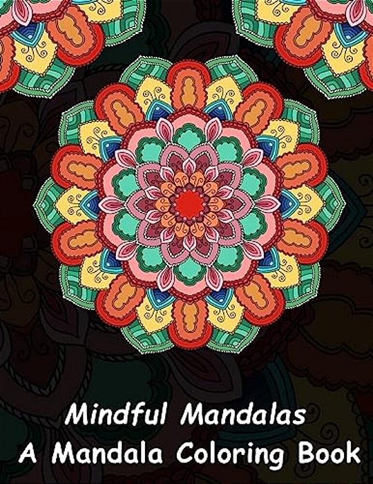 Mindful Mandalas: A Mandala Coloring Book: A Unique Antistress Coloring Gift For Men, Women, Teenagers & Seniors With Relaxing Mandala P-..