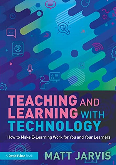 Teaching And Learning With Technology: How To Make E-Learning Work For You And Your Learners-..