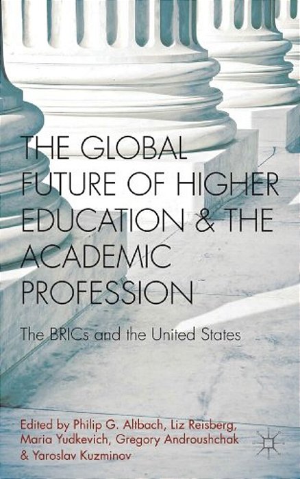 The Global Future Of Higher Education And The Academic Profession: The Brics And The United States-..