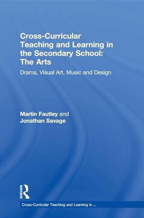 Cross-Curricular Teaching And Learning In The Secondary School... The Arts: Drama, Visual Art, Music And Design-..