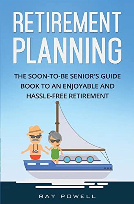 Retirement Planning: The Soon-To-be Senior's Guidebook To An Enjoyable And Hassle-Free Retirement-..