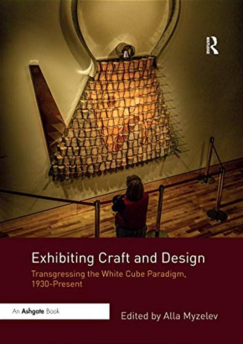 Exhibiting Craft And Design: Transgressing The White Cube Paradigm, 1930-Present-..