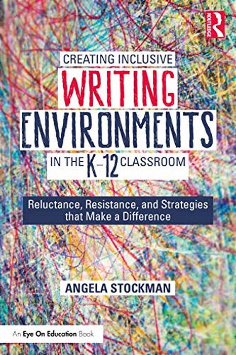 Creating Inclusive Writing Environments In The K-12 Classroom: Reluctance, Resistance, And Strategies That Make A Difference-..