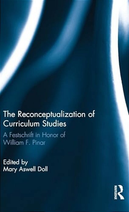 The Reconceptualization Of Curriculum Studies: A Festschrift In Honor Of William F. Pinar-..