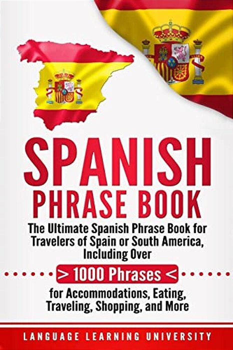 Spanish Phrase Book: The Ultimate Spanish Phrase Book For Travelers Of Spain Or South America, Including Over 1000 Phrases For Accommodatio-..