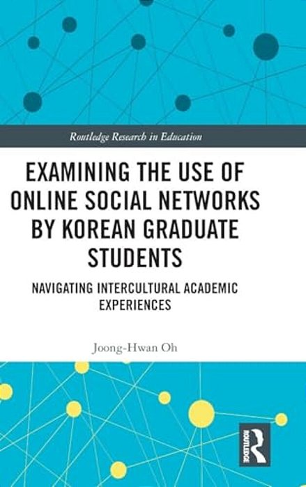Examining The Use Of Online Social Networks By Korean Graduate Students: Navigating Intercultural Academic Experiences-..