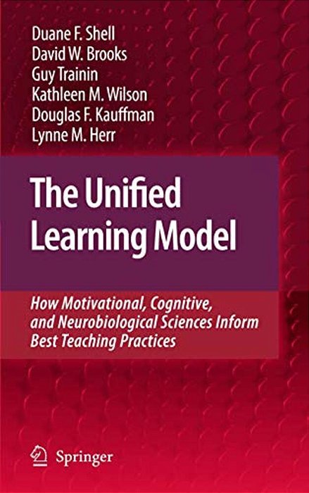 The Unified Learning Model: How Motivational, Cognitive, And Neurobiological Sciences Inform Best Teaching Practices-..