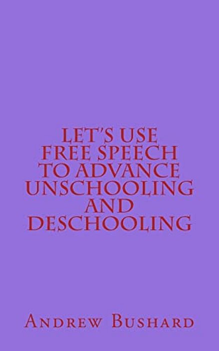 Let's Use Free Speech To Advance Unschooling And Deschooling-..