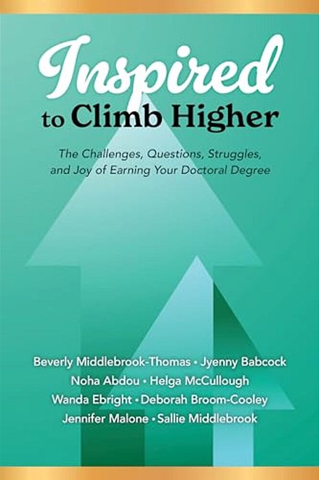 Inspired To Climb Higher: The Challenges, Questions, Struggles, And Joy Of Earning Your Doctoral Degree-..