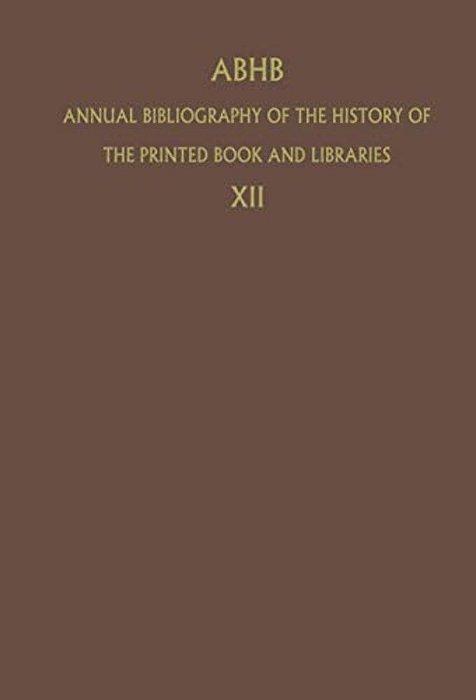 Abhb Annual Bibliography Of The History Of The Printed Book And Libraries: Volume 12: Publications Of 1981-..