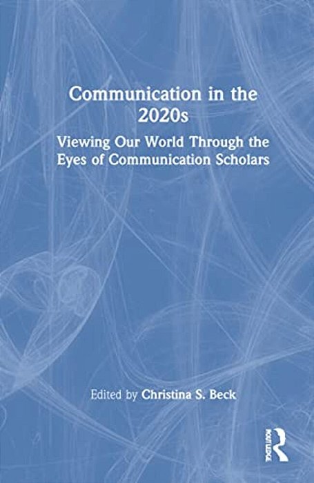 Communication In The 2020S: Viewing Our World Through The Eyes Of Communication Scholars-..