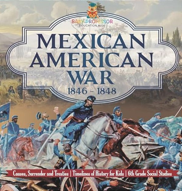 Mexican American War 1846 - 1848 - Causes, Surrender And Treaties Timelines Of History For Kids 6Th Grade Social Studies-..