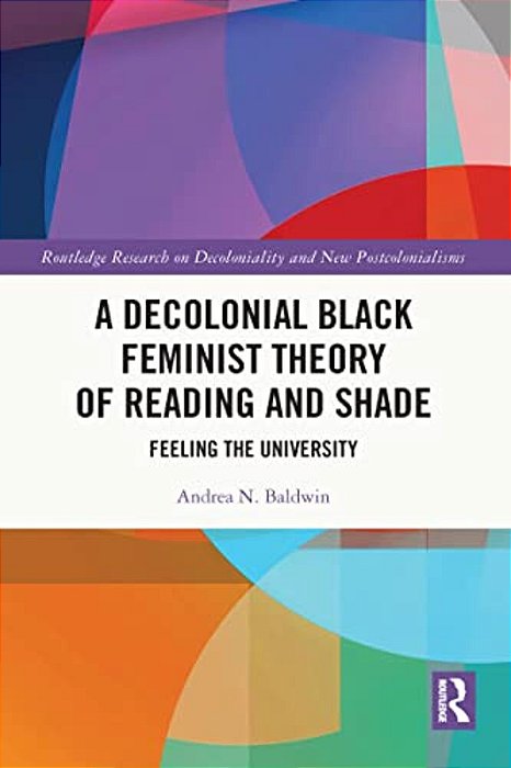A Decolonial Black Feminist Theory Of Reading And Shade: Feeling The University-..