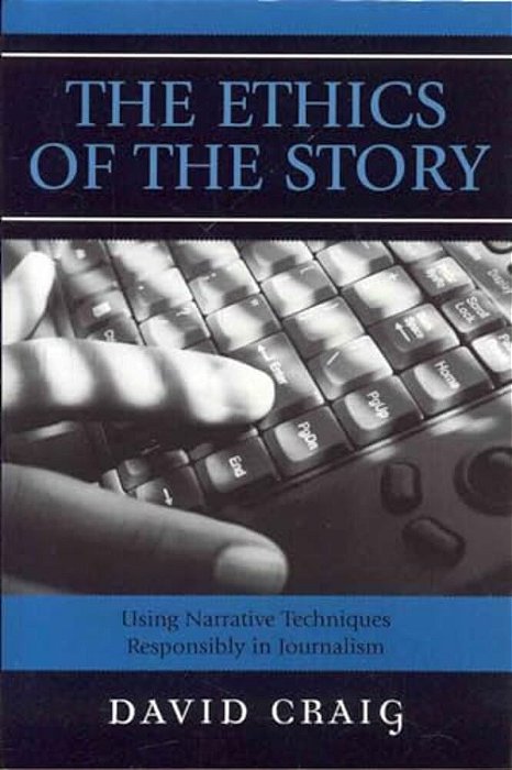 Ethics Of The Story: Using Narrative Techniques Responsibly In Journalism-..