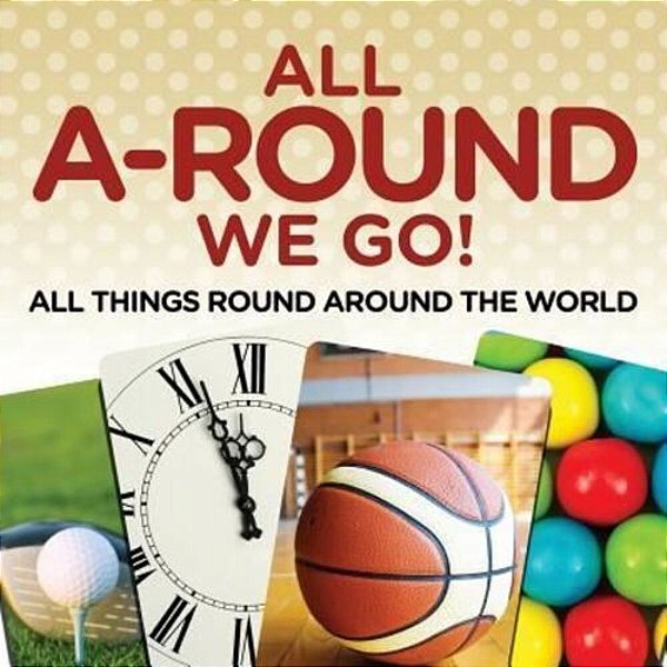 All A-Round We Go!: All Things Round Around The World-..