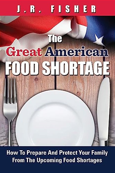 Great American Food Shortage: How To Prepare And Protect Your Family From The Upcoming Food Shortages-..