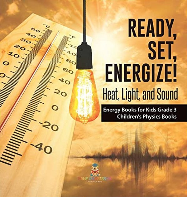 Ready, Set, Energize!: Heat, Light, And Sound Energy Books For Kids Grade 3 Children's Physics Books-..