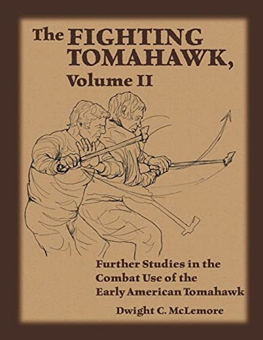 The Fighting Tomahawk, Volume II: Further Studies In The Combat Use Of The Early American Tomahawk-..