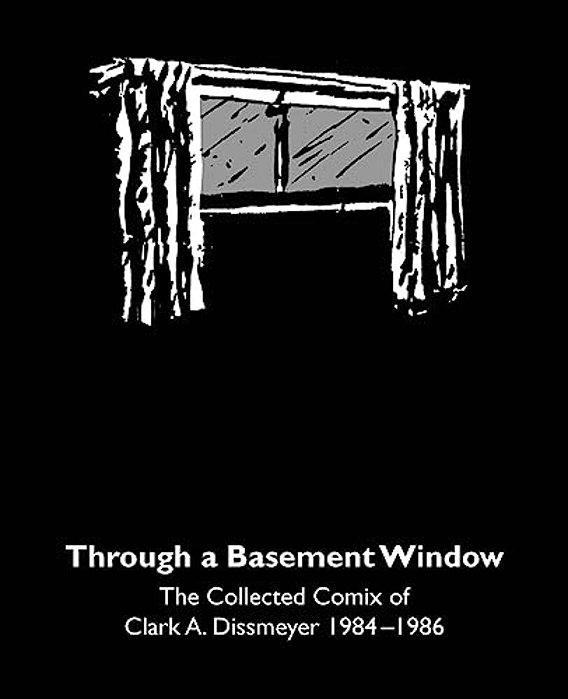 Through A Basement Window: The Collected Comix Of Clark A. Dissmeyer 1984-1986-..