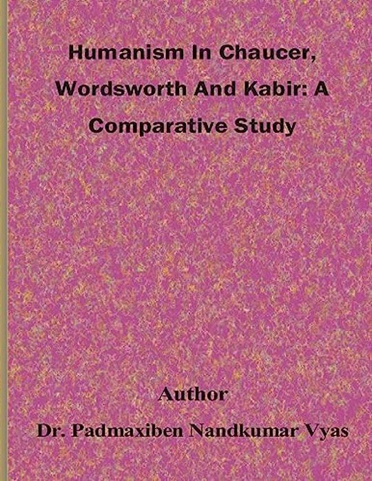 Humanism In Chaucer, Wordsworth And Kabir: A Comparative Study-..