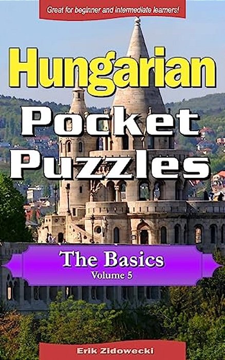 Hungarian Pocket Puzzles - The Basics - Volume 5: A Collection Of Puzzles And Quizzes To Aid Your Language Learning-..