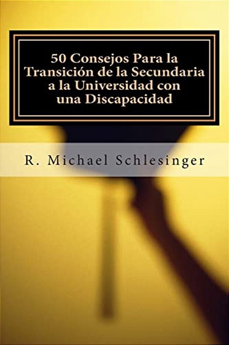50 Consejos Para La Transición De La Secundaria A La Universidad Con Una Discapacidad: Una Guía Para Estudiantes Con Discapacidades Y Sus Padres-..