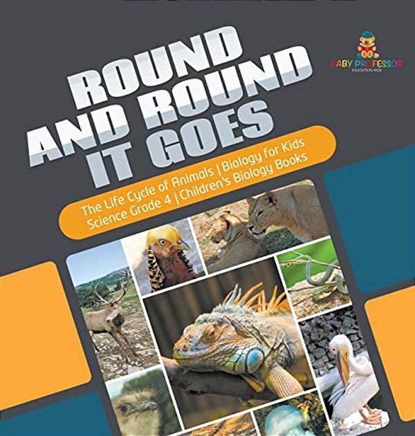 Round And Round It Goes The Life Cycle Of Animals Biology For Kids Science Grade 4 Children's Biology Books-..