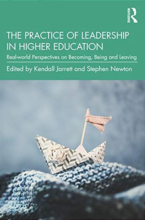 The Practice Of Leadership In Higher Education: Real-World Perspectives On Becoming, Being And Leaving-..