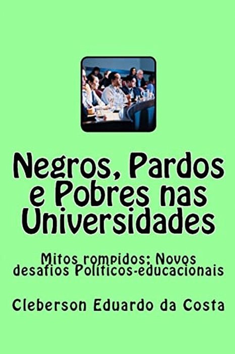Negros, Pardos E Pobres Nas Universidades: Mitos Rompidos; Novos Desafios Politicos-Educacionais-..