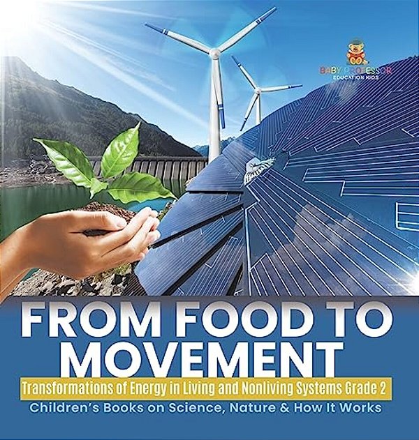 From Food To Movement: Transformations Of Energy In Living And Nonliving Systems Grade 2 Children's Books On Science, Nature & How It Works-..