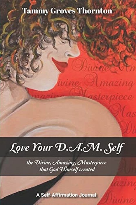 Love Your D. A. M. Self: The Divine, Amazing, Masterpiece That God Himself Created-..