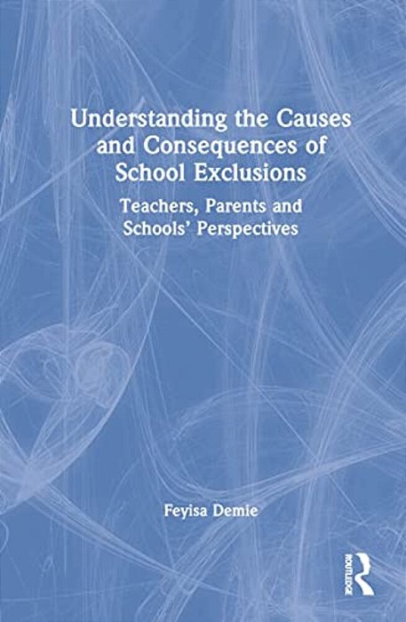 Understanding The Causes And Consequences Of School Exclusions: Teachers, Parents And Schools' Perspectives-..