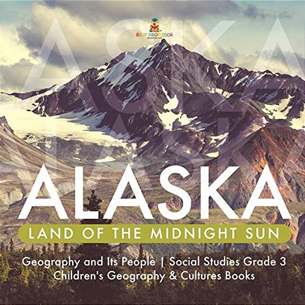 Alaska: Land Of The Midnight Sun Geography And Its People Social Studies Grade 3 Children's Geography & Cultures Books-..
