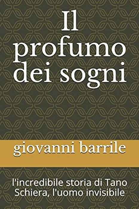 Il Profumo Dei Sogni: L'Incredibile Storia Di Tano Schiera, L'Uomo Invisibile-..