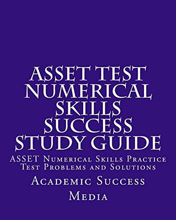 Asset Test Numerical Skills Success Study Guide: Asset Numerical Skills Practice Test Problems And Solutions-..