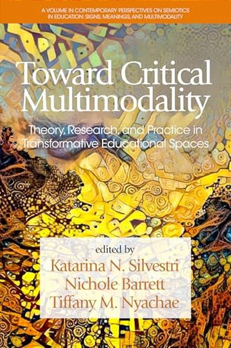Toward Critical Multimodality: Theory, Research, And Practicein Transformative Educational Spaces-..