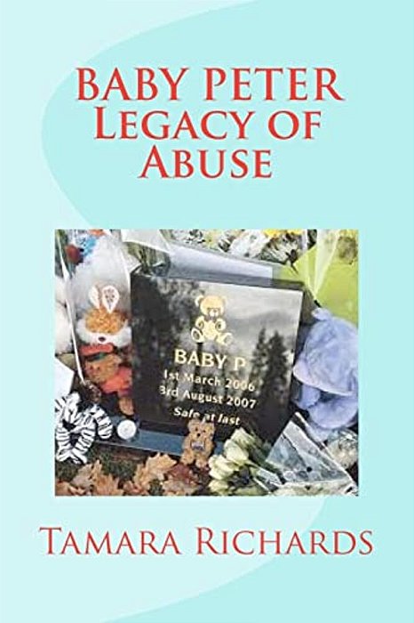 Baby P Legacy Of Abuse: The Full Account Of The Tragic Story Of Baby Peter Connelly. -..