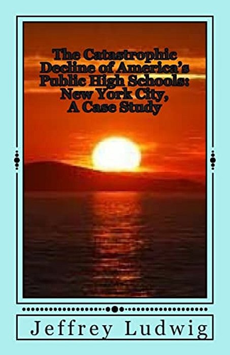The Catastrophic Decline Of America's Public High Schools:: New York City, A Case Study-..