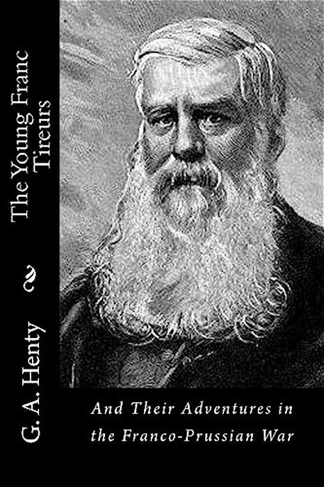 The Young Franc Tireurs: And Their Adventures In The Franco-Prussian War-..