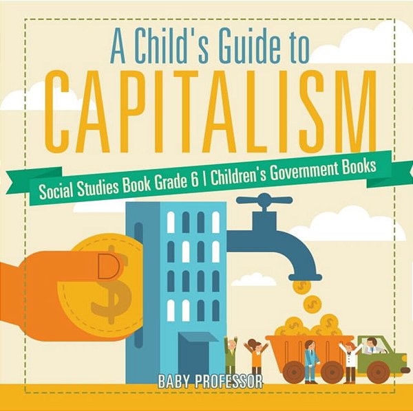 A Child's Guide To Capitalism - Social Studies Book Grade 6 Children's Government Books-..
