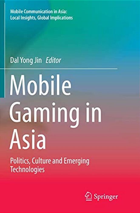 Mobile Gaming In Asia: Politics, Culture And Emerging Technologies-..