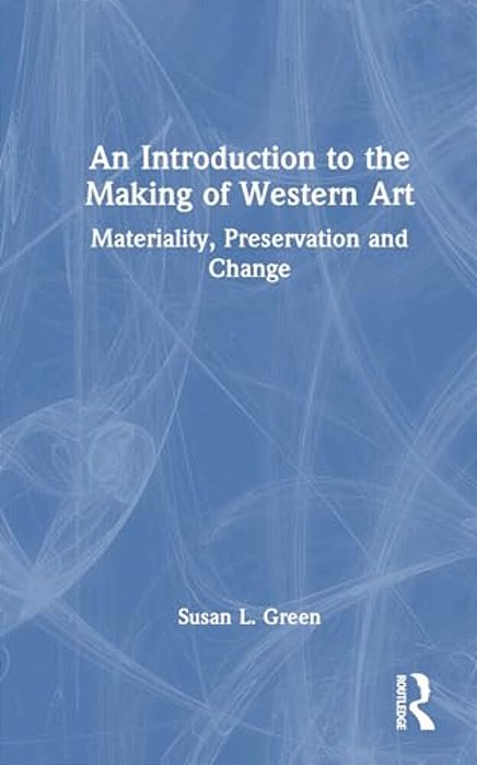 An Introduction To The Making Of Western Art: Materiality, Preservation And Change-..