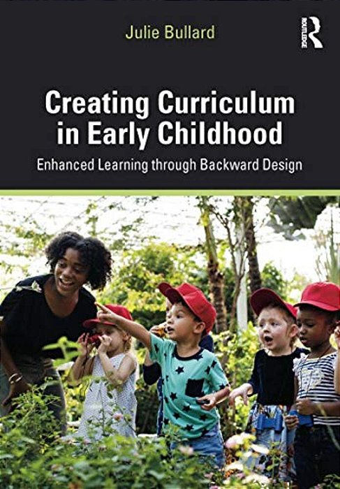 Creating Curriculum In Early Childhood: Enhanced Learning Through Backward Design-..