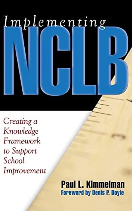 Implementing Nclb: Creating A Knowledge Framework To Support School Improvement-..