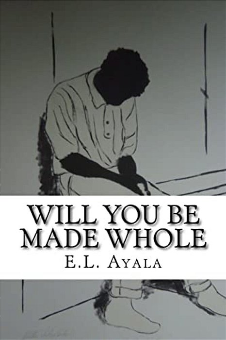 Will You Be Made Whole: E. L. Ayala-..