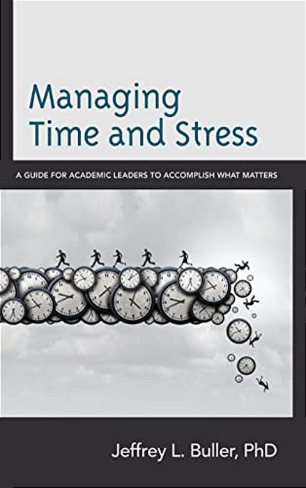 Managing Time And Stress: A Guide For Academic Leaders To Accomplish What Matters-..
