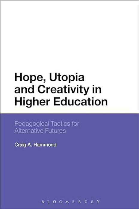 Hope, Utopia And Creativity In Higher Education: Pedagogical Tactics For Alternative Futures-..