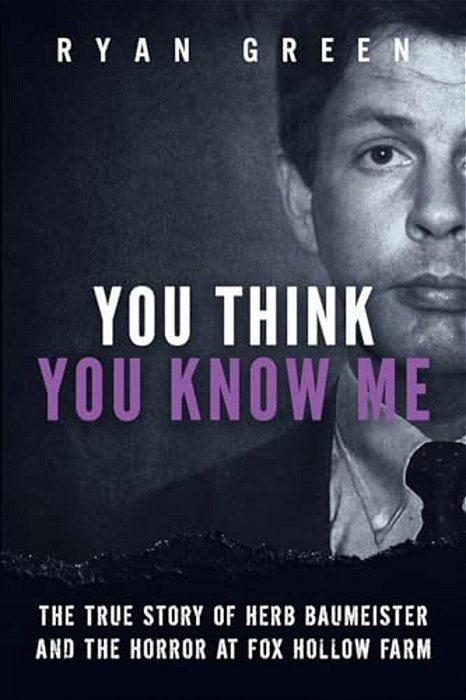 You Think You Know Me: The True Story Of Herb Baumeister And The Horror At Fox Hollow Farm-..