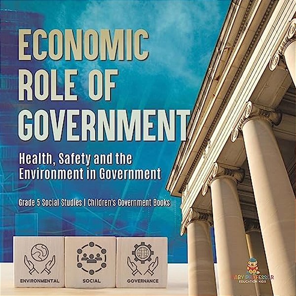 Economic Role Of Government: Health, Safety And The Environment In Government Grade 5 Social Studies Children's Government Books-..
